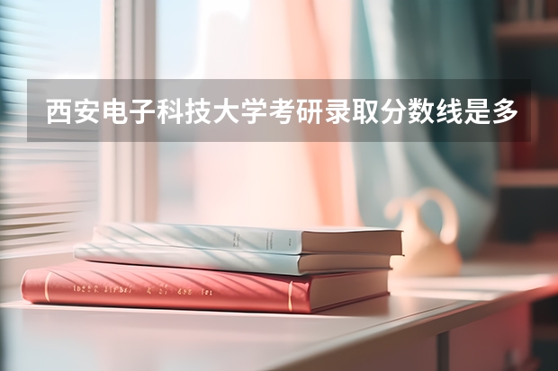 西安电子科技大学考研录取分数线是多少？