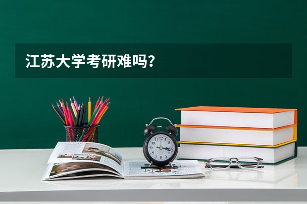 江苏大学考研难吗？