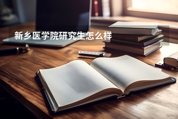 新乡医学院研究生怎么样