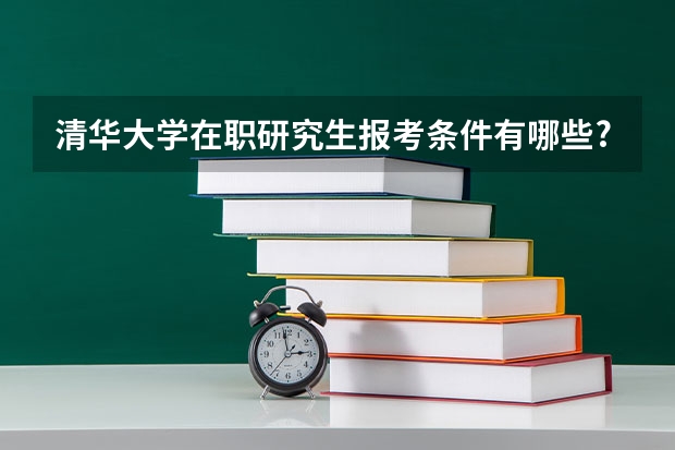 清华大学在职研究生报考条件有哪些?