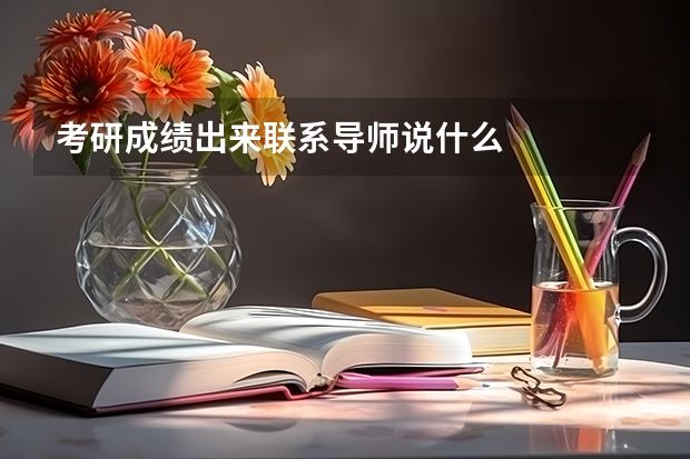 考研成绩出来联系导师说什么