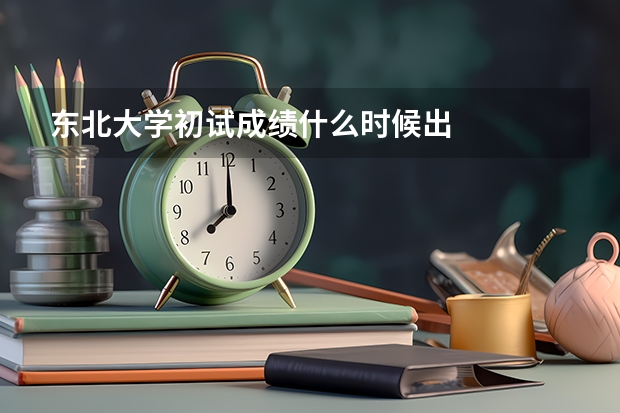 东北大学初试成绩什么时候出