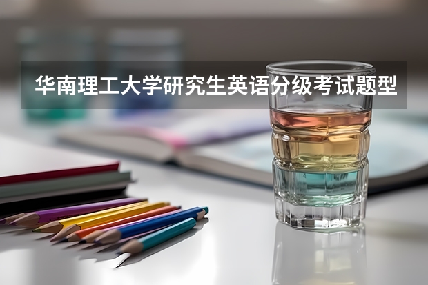 华南理工大学研究生英语分级考试题型是什么样的啊