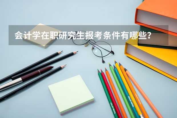 会计学在职研究生报考条件有哪些？