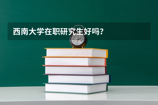 西南大学在职研究生好吗？