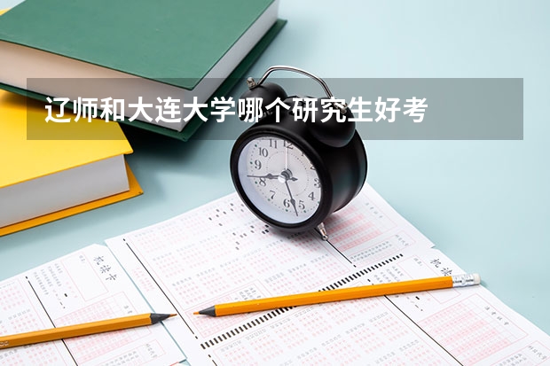 辽师和大连大学哪个研究生好考