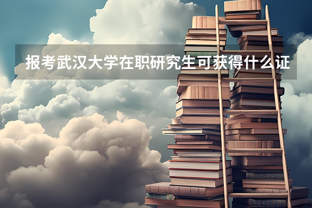 报考武汉大学在职研究生可获得什么证书？