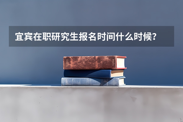 宜宾在职研究生报名时间什么时候？