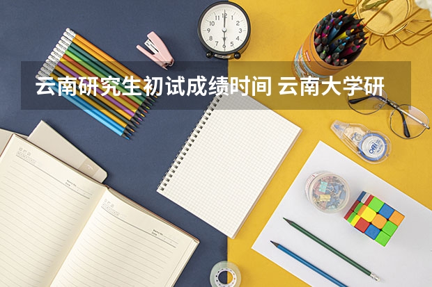 云南研究生初试成绩时间 云南大学研究生初试成绩