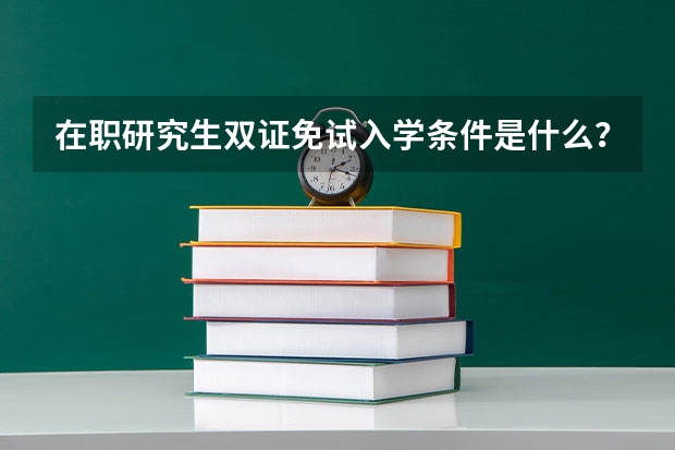 在职研究生双证免试入学条件是什么？