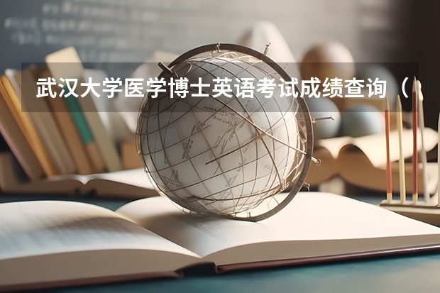 武汉大学医学博士英语考试成绩查询（考研查分2023时间）