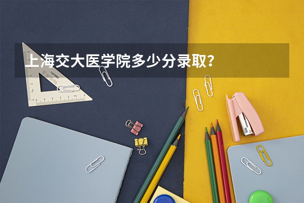 上海交大医学院多少分录取？