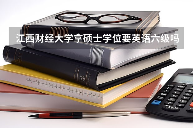 江西财经大学拿硕士学位要英语六级吗？请江西财大校友回答。