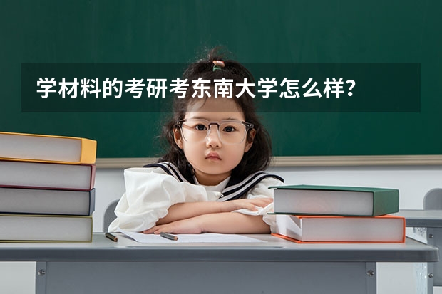 学材料的考研考东南大学怎么样？