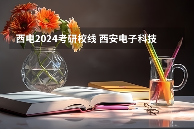 西电2024考研校线 西安电子科技大学2024考研报考人数