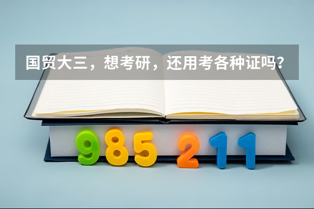 国贸大三，想考研，还用考各种证吗？各位老师学长请指点迷津