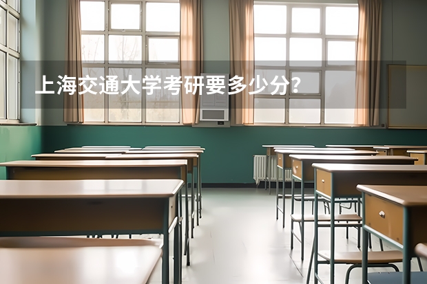 上海交通大学考研要多少分？