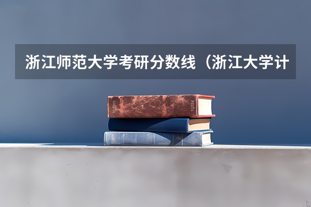 浙江师范大学考研分数线（浙江大学计算机考研分数线）