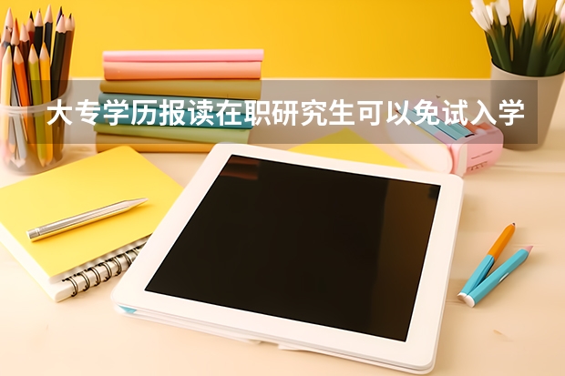 大专学历报读在职研究生可以免试入学吗？