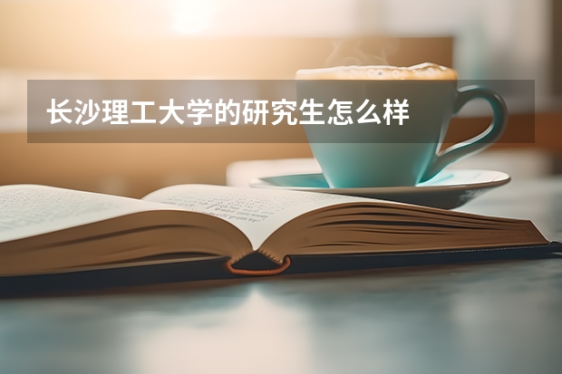 长沙理工大学的研究生怎么样