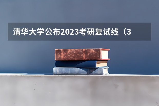 清华大学公布2023考研复试线（34所院校复试线公布日期）