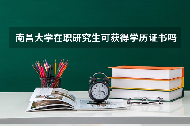 南昌大学在职研究生可获得学历证书吗？