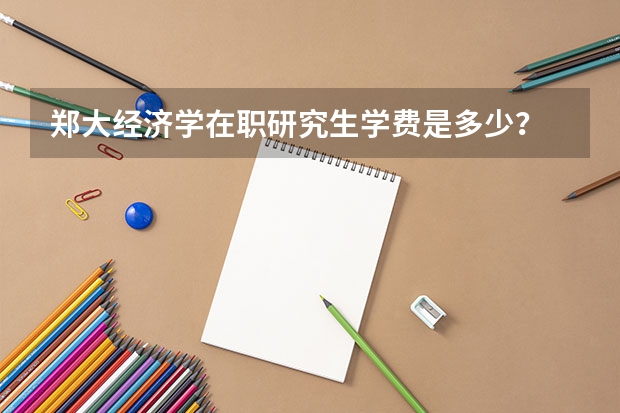 郑大经济学在职研究生学费是多少？