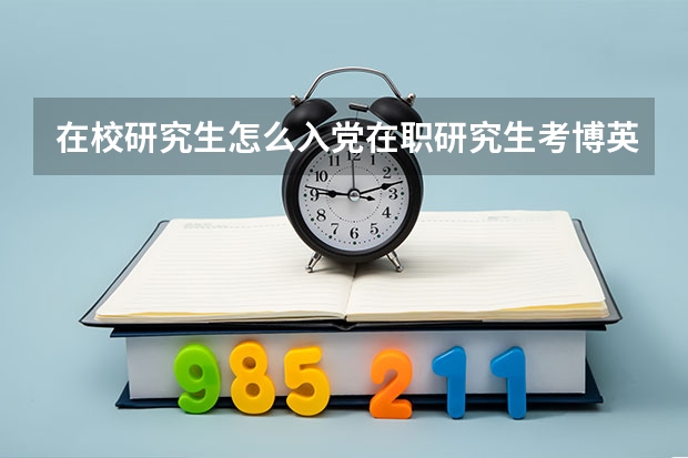 在校研究生怎么入党在职研究生考博英语需过6级