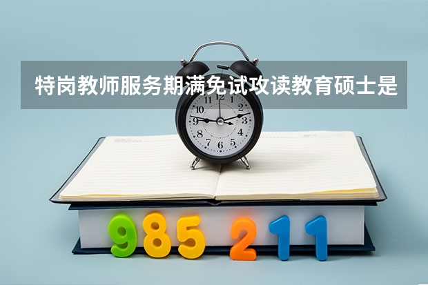 特岗教师服务期满免试攻读教育硕士是在职还是全日制？和全国统招生一样吗？