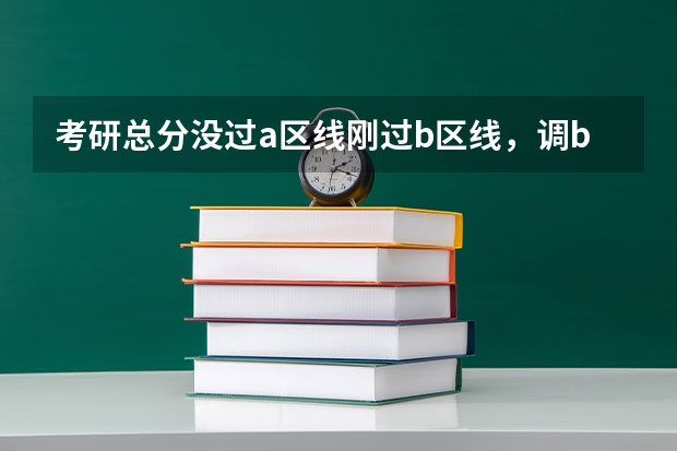 考研总分没过a区线刚过b区线，调b类学校。怎么选分数太低怎么办