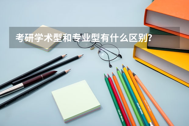 考研学术型和专业型有什么区别？