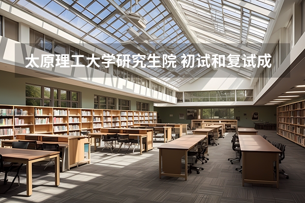 太原理工大学研究生院 初试和复试成绩占录取总成绩的百分之多少？