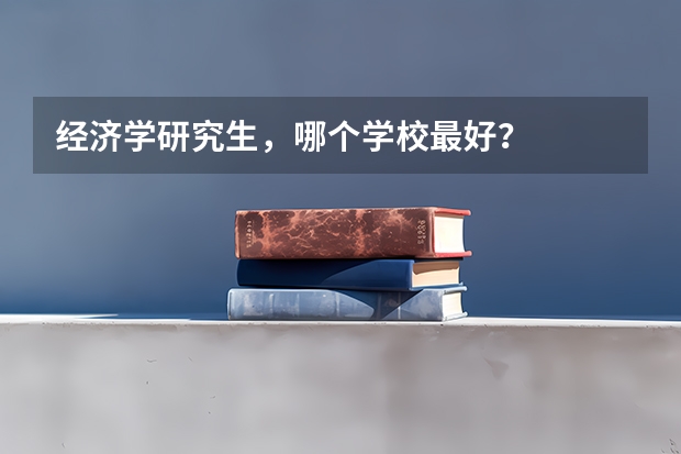 经济学研究生，哪个学校最好？