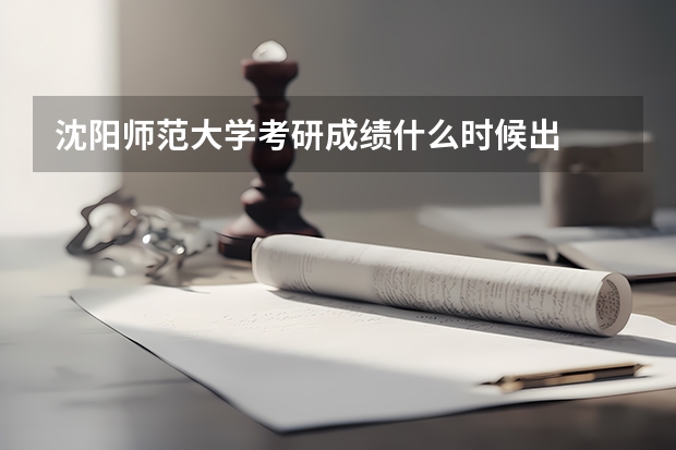 沈阳师范大学考研成绩什么时候出