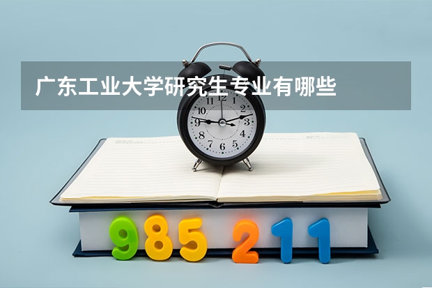 广东工业大学研究生专业有哪些