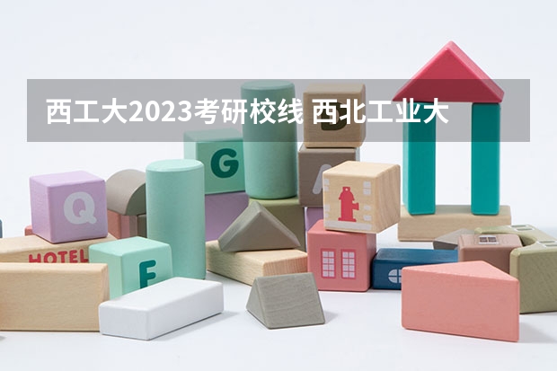 西工大2023考研校线 西北工业大学2023考研录取分数线