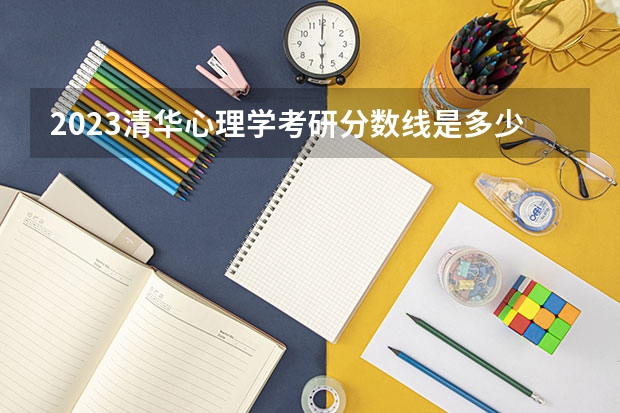 2023清华心理学考研分数线是多少？