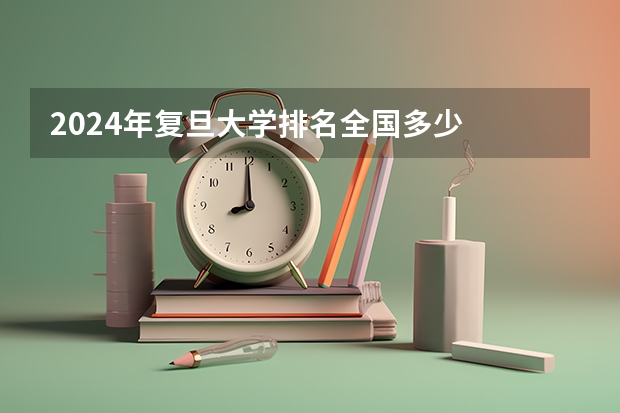 2024年复旦大学排名全国多少