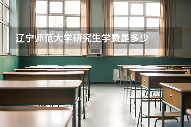 辽宁师范大学研究生学费是多少