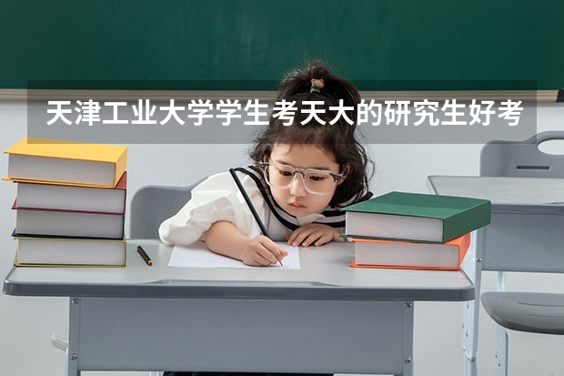 天津工业大学学生考天大的研究生好考吗