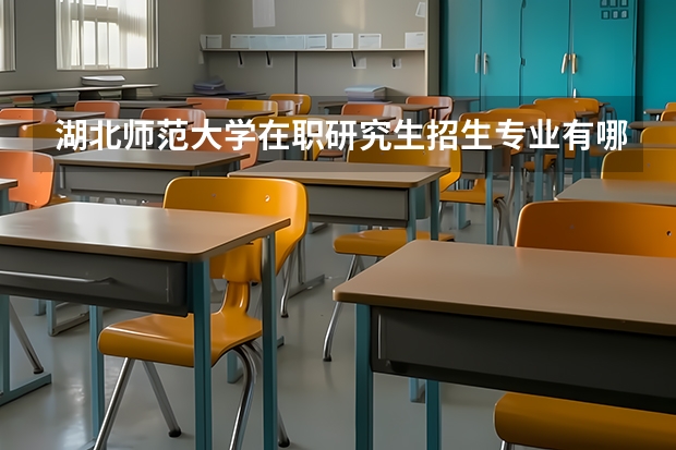 湖北师范大学在职研究生招生专业有哪些？