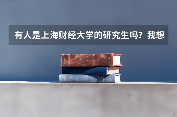 有人是上海财经大学的研究生吗？我想考上财的研究生，想找人帮助帮助啊~~