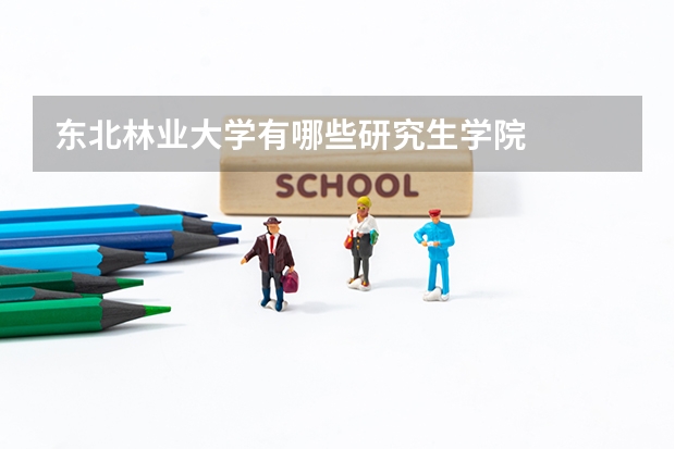 东北林业大学有哪些研究生学院