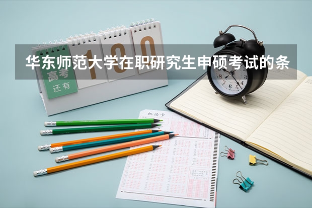 华东师范大学在职研究生申硕考试的条件高吗？