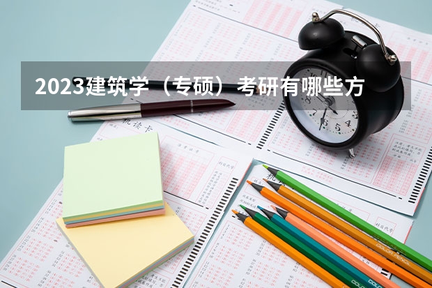 2023建筑学（专硕）考研有哪些方向2023建筑学（专硕）考研国家线会上涨吗？