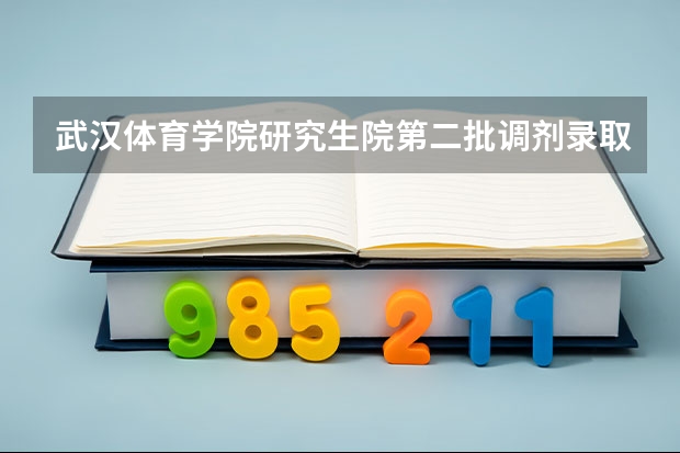 武汉体育学院研究生院第二批调剂录取多少