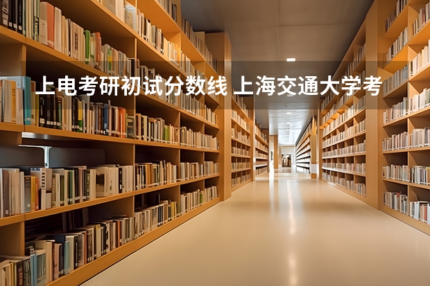 上电考研初试分数线 上海交通大学考研难度分析——电子信息与电气工程学院