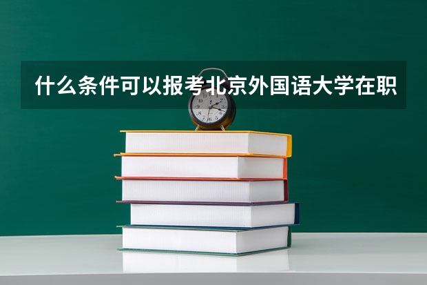 什么条件可以报考北京外国语大学在职研究生?