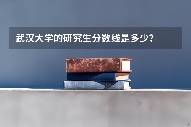 武汉大学的研究生分数线是多少？