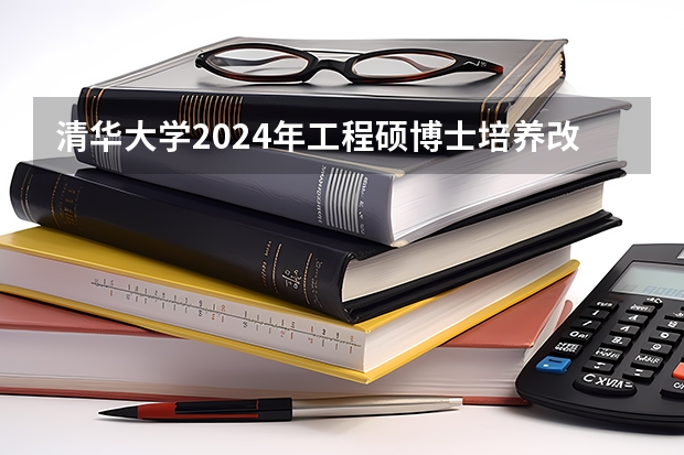 清华大学2024年工程硕博士培养改革专项推荐免试全日制工程硕博士研究生招生简章（清华大学2024年博士研究生招生简章，无普招，仅申请~考核方式）